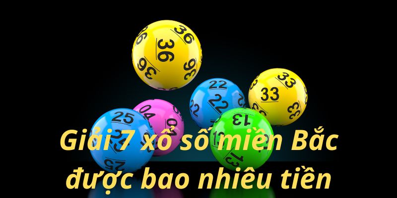 Tìm hiểu giải 7 xổ số miền Bắc được bao nhiêu tiền